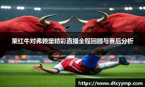 莱红牛对弗赖堡精彩直播全程回顾与赛后分析